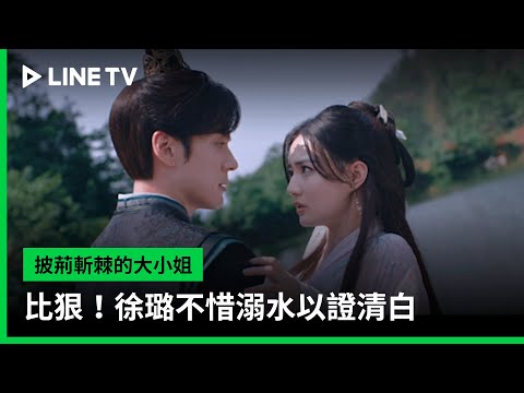 【披荊斬棘的大小姐】EP06：比狠！徐璐不惜溺水以證清白 | LINE TV 共享追劇生活