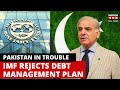 IMF Rejects Pakistan’s Revised ‘Unrealistic’ Debt Management Plan | Pakistan Economic Crisis