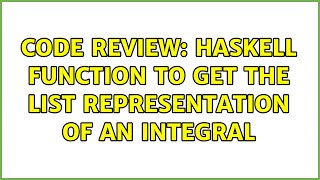 Code Review: Haskell Function to get the List representation of an Integral (2 Solutions!!)