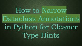 How To Narrow Dataclass Annotations In Python For Cleaner Type Hints