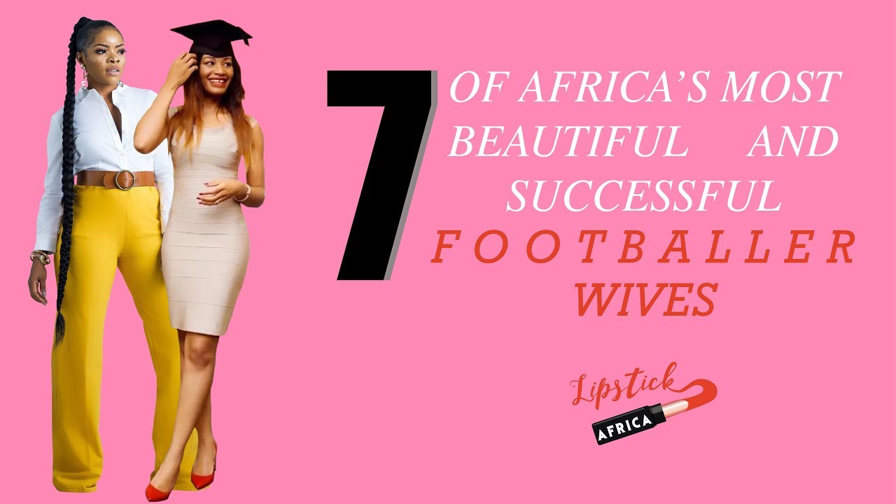 7 Of Africa's Most Beautiful &  Successful Footballers Wives