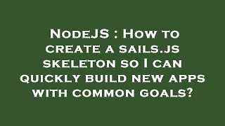 NodeJS : How to create a sails.js skeleton so I can quickly build new apps with common goals