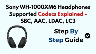Sony WH-1000XM6 Headphones Supported Codecs Explained - SBC, AAC, LDAC, LC3