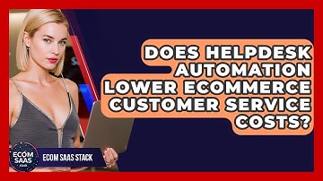 Does Helpdesk Automation Lower eCommerce Customer Service Costs? - Ecom SaaS Stack