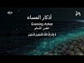 اذكار المساء راحة وسكينة لقلبك تحصن بيتك وأهلك