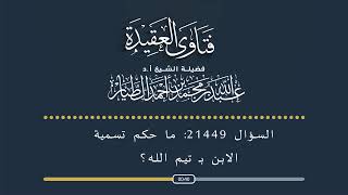 السؤال رقم 21449ما حكم التسمية بتيم الله؟ -أ.د عبدالله الطيار