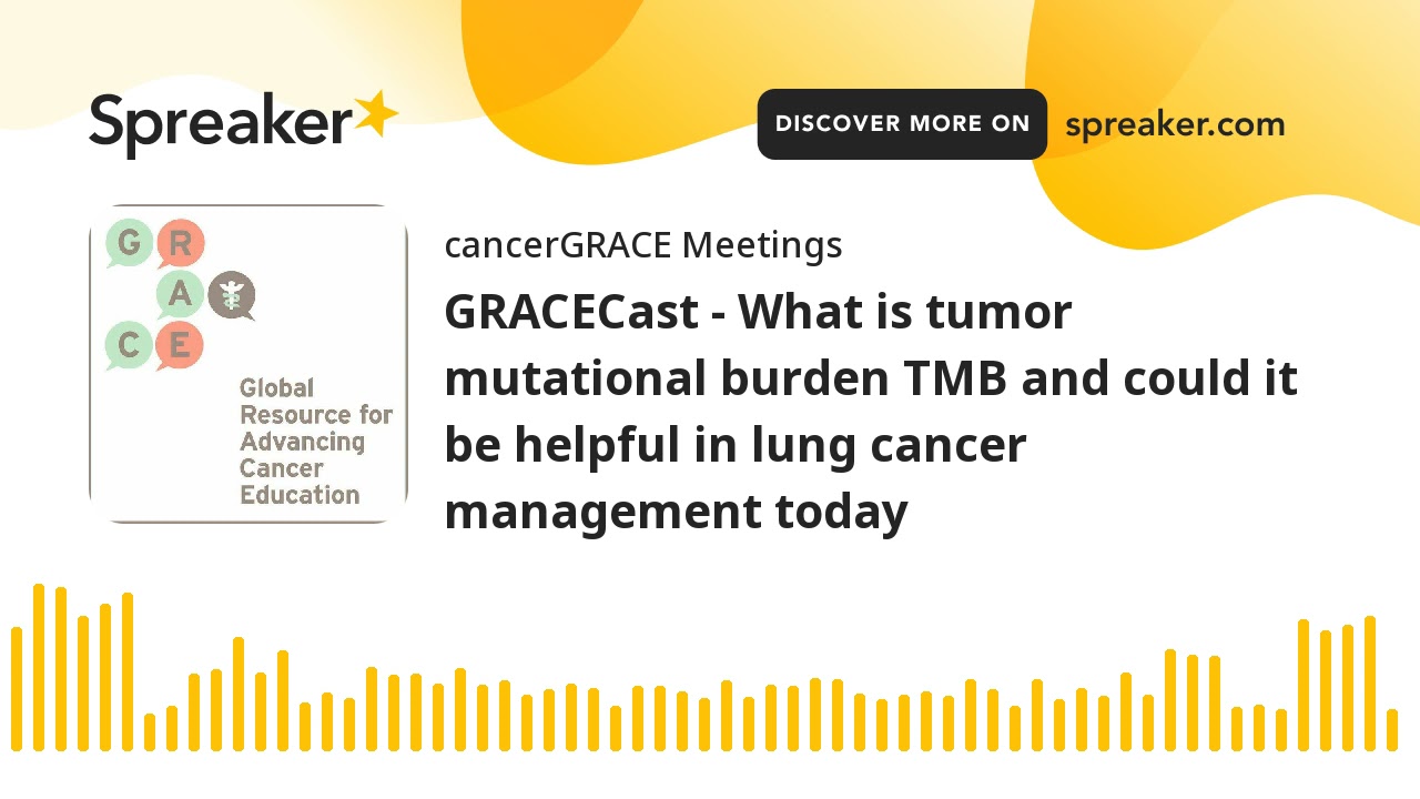 GRACECast - What is tumor mutational burden TMB and could it be helpful in lung cancer management to