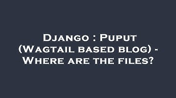 Django : Puput (Wagtail based blog) - Where are the files?
