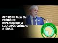 Pedido de impeachment contra Lula - Parlamentares da oposição devem protocolar na Câmara -20/02/24