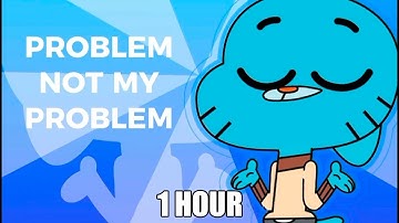 Not My problem 1 HOUR