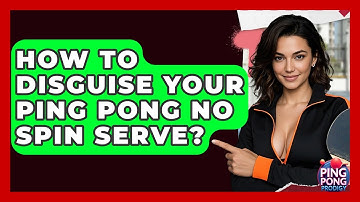 How To Disguise Your Ping Pong No Spin Serve? - Ping Pong Prodigy
