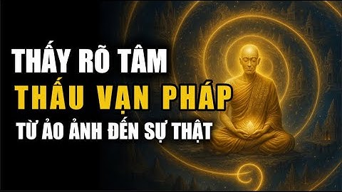 Thấy Rõ Tâm Thấu Rõ Vạn Pháp - Sự thật về TÂM bạn luôn ẢO TƯƠNG