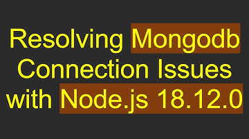 Resolving Mongodb Connection Issues with Node.js 18.12.0