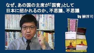 なぜ、あの国の主席が「国賓」として日本に招かれるのか、不思議、不思議　by榊淳司