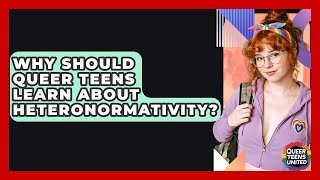 Why Should Queer Teens Learn About Heteronormativity? - Queer Teens United