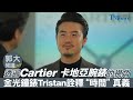 【郭大開講 No.248】透過 @Cartier 卡地亞腕錶的視角 金光鐘錶Tristan詮釋“時間”真義