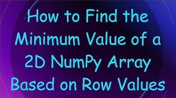 How to Find the Minimum Value of a 2D NumPy Array Based on Row Values
