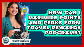 How Can I Maximize Points and Perks from Travel Rewards Programs? | Points and Perks Channel News