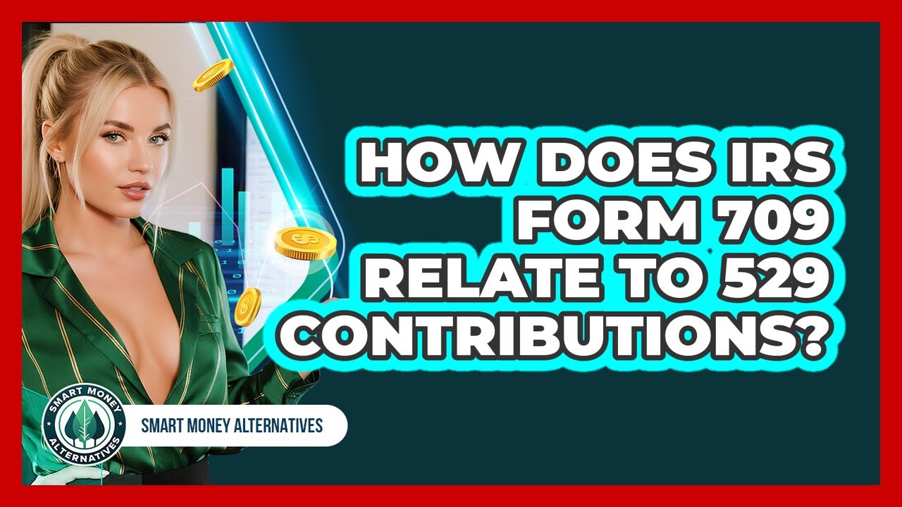How Does IRS Form 709 Relate To 529 Contributions? - Smart Money Alternatives
