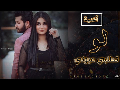 اغنيه لو تطلبي عيوني اروع اغنيه  حصريا النسخة الأصلية تنفذ بالأسماء