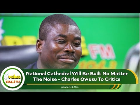 National Cathedral Will Be Built No Matter The Noise - Charles Owusu To Critics