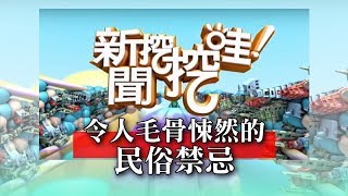 新聞挖挖哇:令人毛骨悚然的民俗禁忌 20190226 索非亞 周映君 林正義 徐嶔煌 潔哥