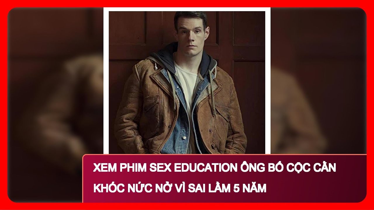 ⁣Xem phim Sex Education ông bố cộc cằn khóc nức nở vì sai lầm 5 năm