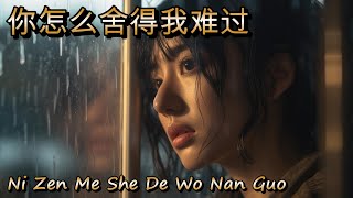 Ni Zen Me She De Wo Nan Guo 你怎么舍得我难过