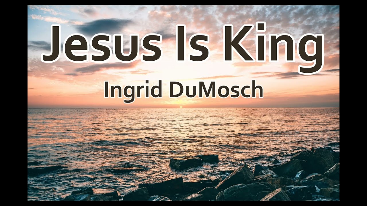 Jesus Is King - Ingrid DuMosch (LYRICS)