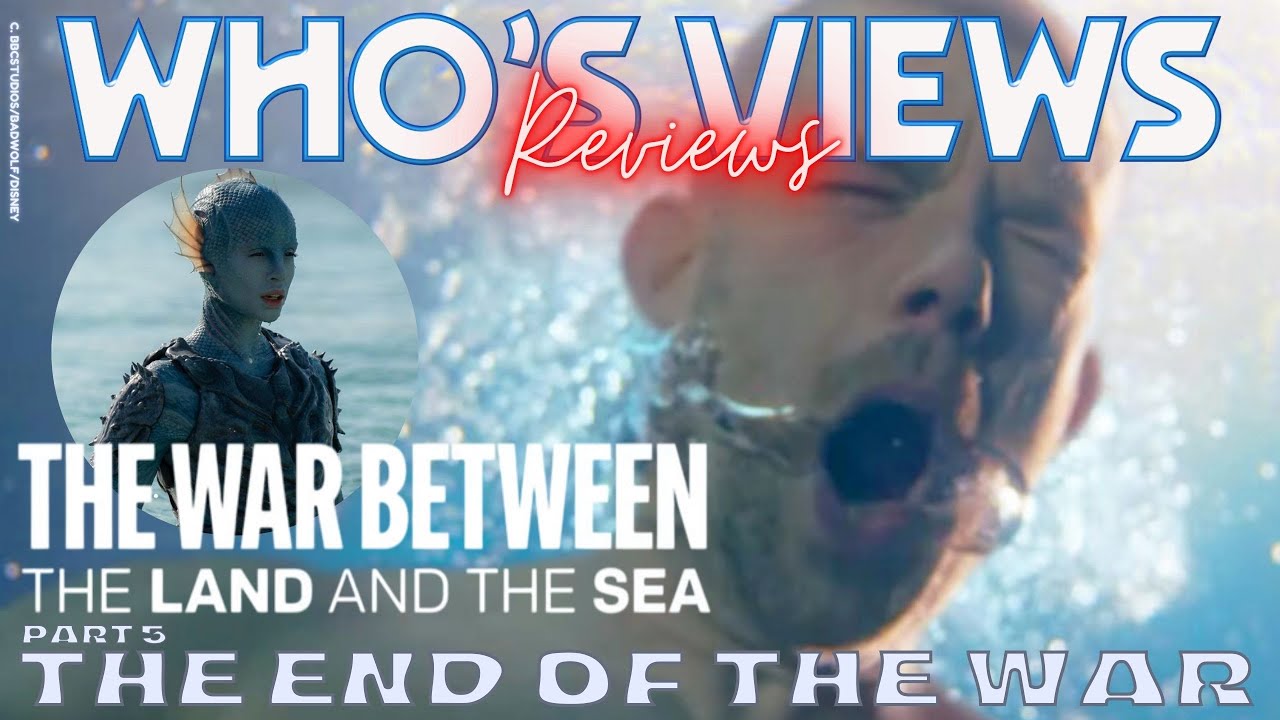 WHO'S VIEWS REVIEWS: THE WAR BETWEEN THE LAND AND THE SEA PART 5: THE END OF THE WAR - DOCTOR WHO