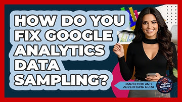 How Do You Fix Google Analytics Data Sampling? - Marketing and Advertising Guru