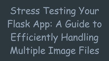 Stress Testing Your Flask App: A Guide to Efficiently Handling Multiple Image Files
