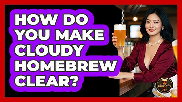 How Do You Make Cloudy Homebrew Clear? - The Pint Guy