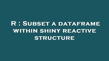 R : Subset a dataframe within shiny reactive structure