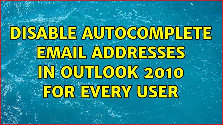 disable autocomplete email addresses in Outlook 2010 for every user