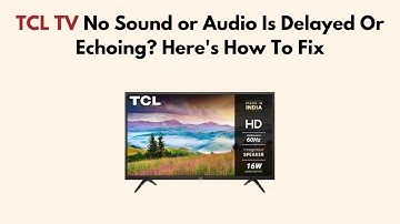 TCL TV No Sound or Audio Is Delayed Or Echoing? Here