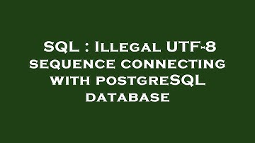 SQL : Illegal UTF-8 sequence connecting with postgreSQL database