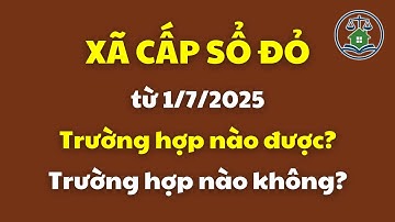 Xã cấp sổ đỏ từ 01/7/2025: Trường hợp nào được? Trường hợp nào không? | Luật Đất đai mới nhất