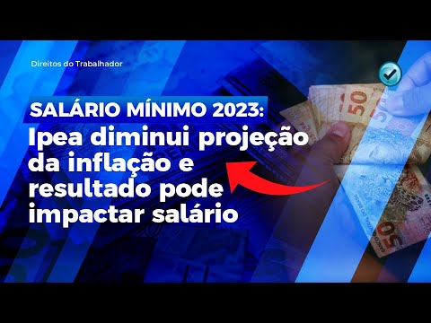 SALÁRIO MÍNIMO 2023: Ipea diminui projeção da inflação e resultado pode impactar salário