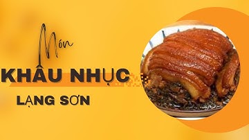 Khâu nhục Món ăn kỳ công nhất trong đám cỗ ở Lạng Sơn