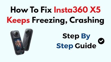 How To Fix Insta360 X5 Keeps Freezing, Crashing