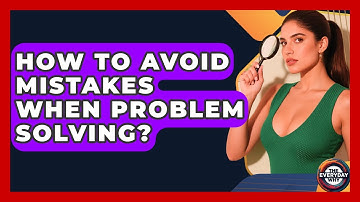 How To Avoid Mistakes When Problem Solving? - The Everyday Why