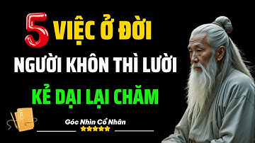 5 Việc ở Đời, Người Sống Khôn Thì Lười, Kẻ Ngu Lại Rất Chăm | Góc Nhìn Cổ Nhân