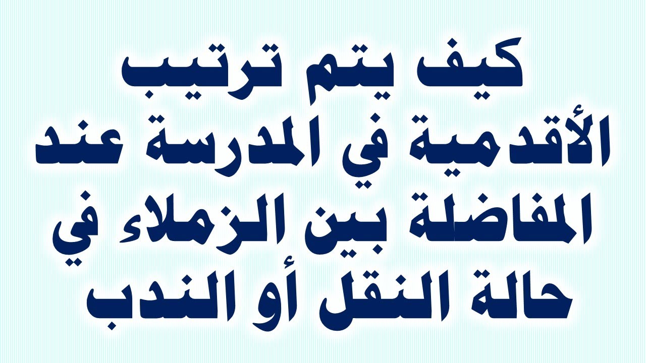 استشارة قانونية - كيف يتم ترتيب الأقدمية بالمدرسة عند المفاضلة بين الزملاء في حالة النقل أو الندب ؟