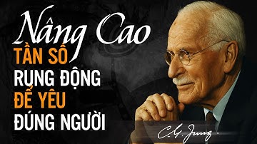 Tần Số Rung Động Thấp Khiến Bạn Gặp Toàn Người Sai – Carl Jung