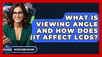 What Is Viewing Angle And How Does It Affect LCDs? - NextGen Viewing and Audio