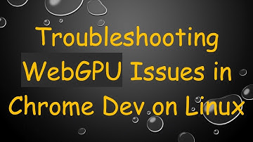 Troubleshooting WebGPU Issues in Chrome Dev on Linux