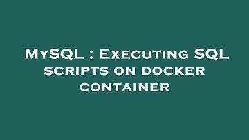 MySQL : Executing SQL scripts on docker container