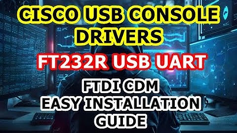 Cisco Console Cable USB UART Drivers | FT232R USB UART | FTDI CDM Driver | Easy Installation Guide