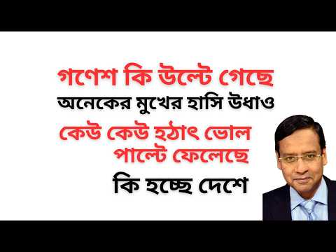 গণেশ কি উল্টে গেছে ! অনেকের মুখের হাসি উধাও ! কেউ কেউ হঠাৎ ভোল পাল্টে ফেলেছে ! কি হচ্ছে দেশে !